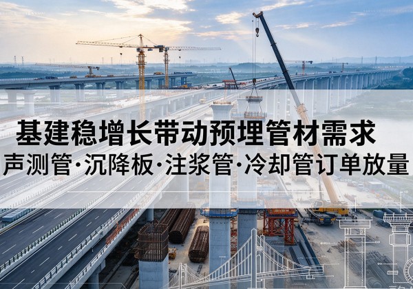 婺源基建稳增长带动预埋监测管材需求，声测管、沉降板、注浆管订单持续放量